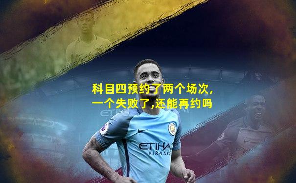 科目四预约了两个场次,一个失败了,还能再约吗
