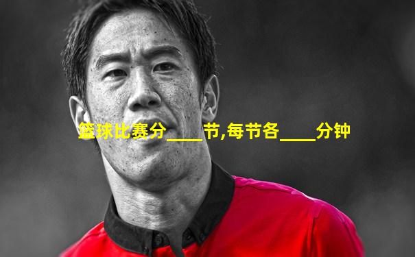 篮球比赛分____节,每节各____分钟