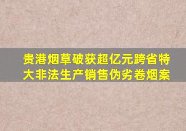 贵港烟草破获超亿元跨省特大非法生产销售伪劣卷烟案
