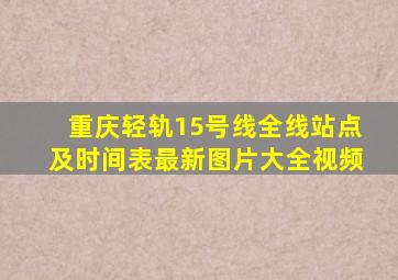 重庆轻轨15号线全线站点及时间表最新图片大全视频