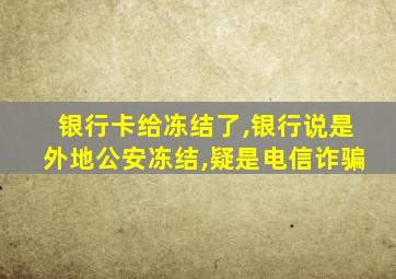 银行卡给冻结了,银行说是外地公安冻结,疑是电信诈骗