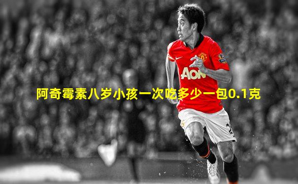 阿奇霉素八岁小孩一次吃多少一包0.1克