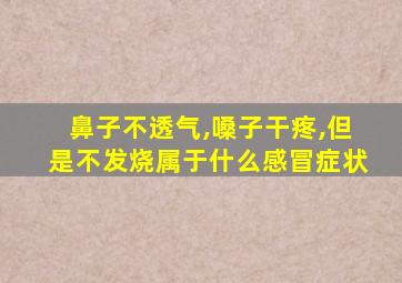 鼻子不透气,嗓子干疼,但是不发烧属于什么感冒症状