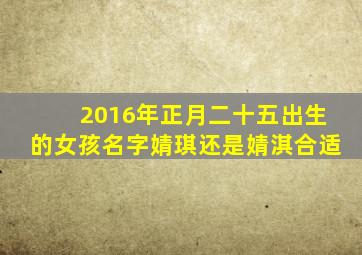 2016年正月二十五出生的女孩名字婧琪还是婧淇合适