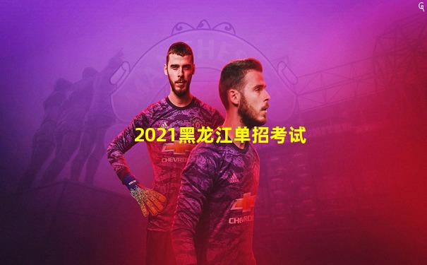 2021黑龙江单招考试