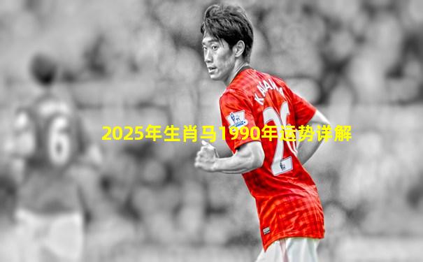 2025年生肖马1990年运势详解