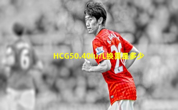 HCG50.40Iu/L换算是多少