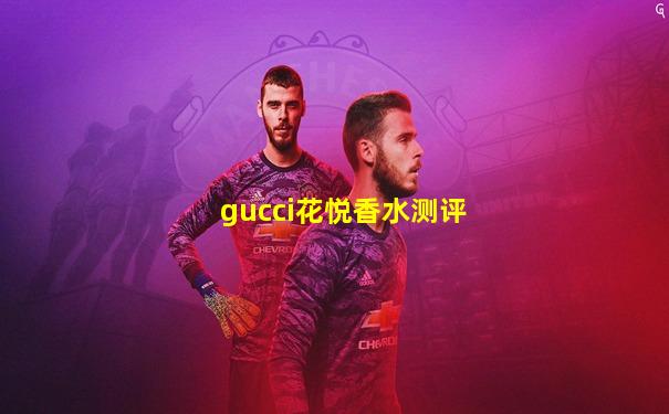 gucci花悦香水测评