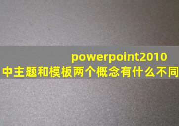 powerpoint2010中主题和模板两个概念有什么不同
