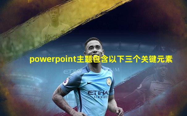 powerpoint主题包含以下三个关键元素