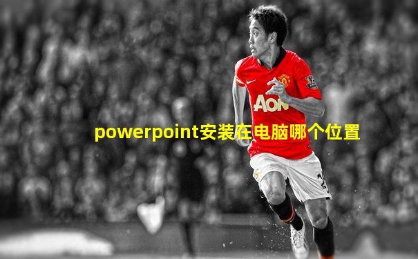 powerpoint安装在电脑哪个位置