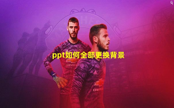 ppt如何全部更换背景