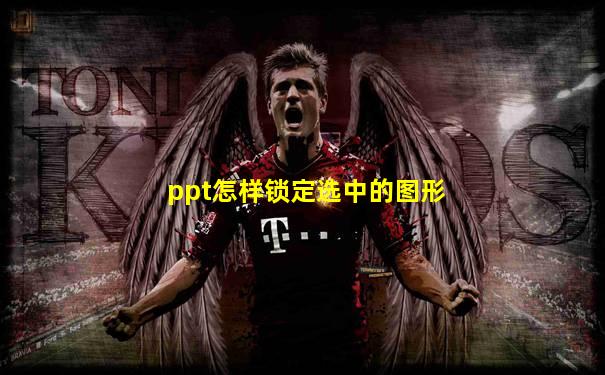 ppt怎样锁定选中的图形
