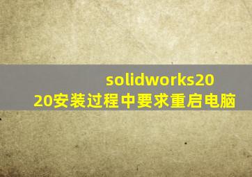 solidworks2020安装过程中要求重启电脑
