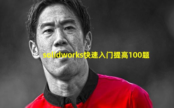 solidworks快速入门提高100题