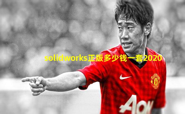 solidworks正版多少钱一套2020