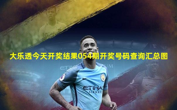 大乐透今天开奖结果054期开奖号码查询汇总图