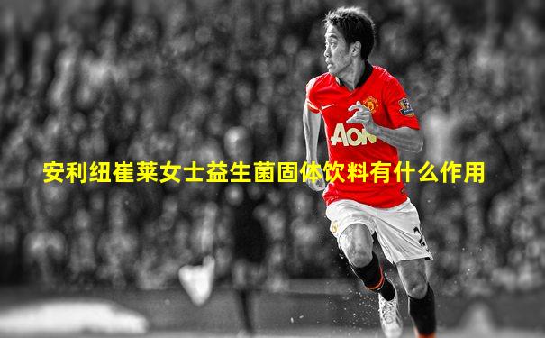 安利纽崔莱女士益生菌固体饮料有什么作用