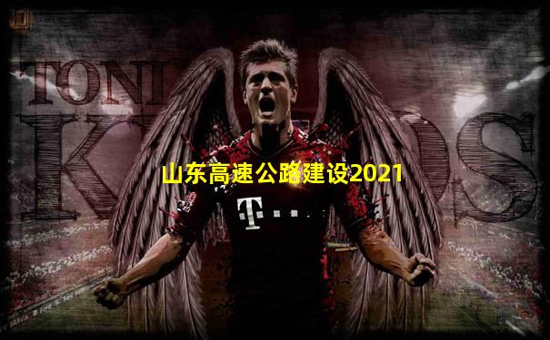 山东高速公路建设2021