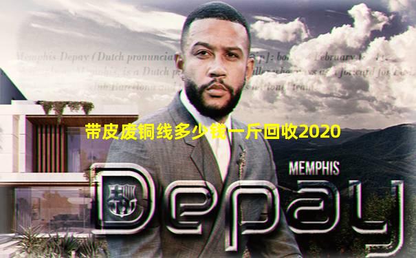 带皮废铜线多少钱一斤回收2020