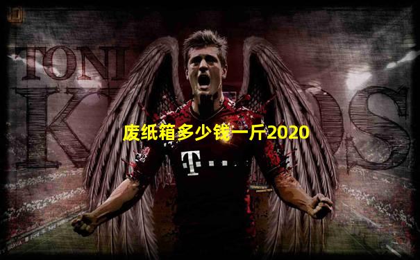 废纸箱多少钱一斤2020