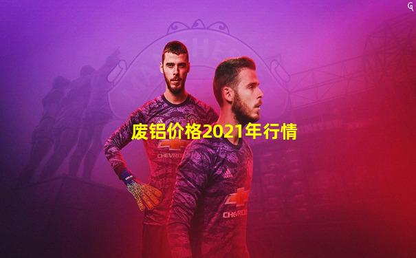 废铝价格2021年行情