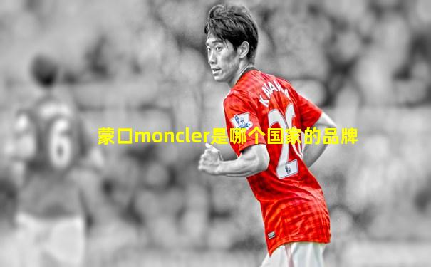 蒙口moncler是哪个国家的品牌