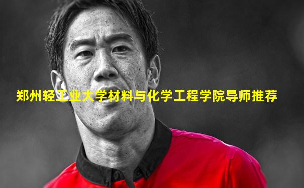 郑州轻工业大学材料与化学工程学院导师推荐