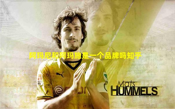 阿玛尼和阿玛施是一个品牌吗知乎