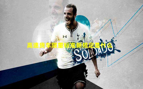 高速货车限重标准新规定是什么